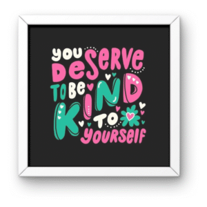 You Deserve To Be Kind To Yourself Square Frame